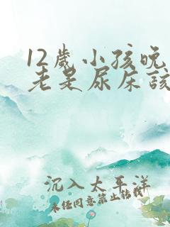 12岁小孩晚上老是尿床该怎么办