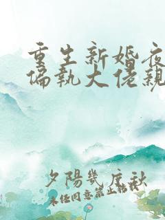 重生新婚夜,被偏执大佬亲疯了原著