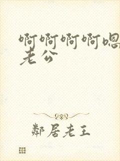 啊啊啊啊嗯嗯嗯老公