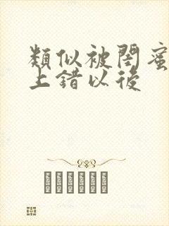 类似被闺蜜男友上错以后