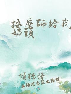 按摩师给我按摩奶头