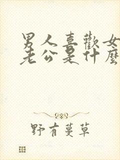 男人喜欢女人叫老公是什么心理