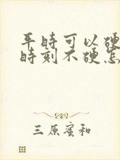平时可以硬关键时刻不硬怎么回事