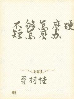 不够怎么硬时间短怎么办