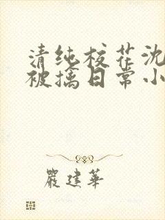 清纯校花沈柔的被擒日常小说