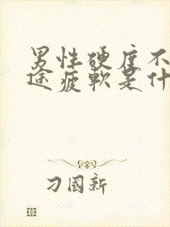 男性硬度不够中途疲软是什么原因