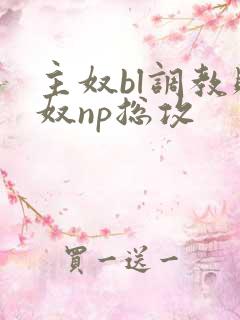 主奴bl调教贱奴np总攻