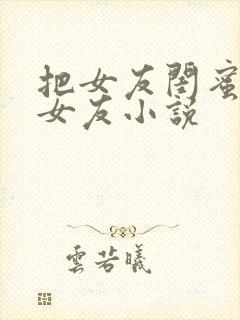 把女友闺蜜当成女友小说