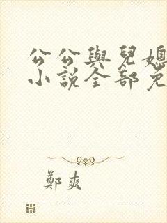 公公与儿媳妇的小说全部免费