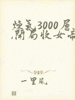 炼气3000层,开局收女帝为徒小说在线免费