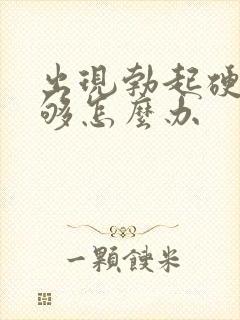 出现勃起硬度不够怎么办