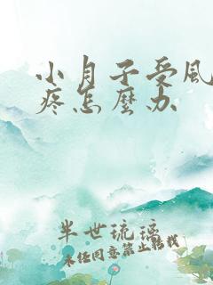 小月子受风了头疼怎么办