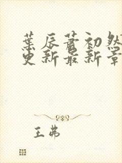 叶辰萧初然刚刚更新最新章节小说