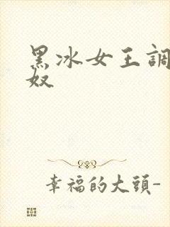 黑冰女王调教女奴