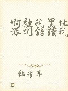 啊被我黑化的反派们能读我心声小说最新章节