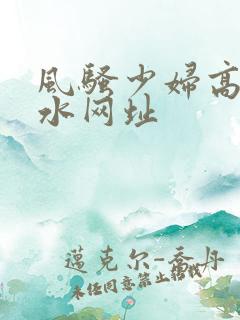 风骚少妇高潮喷水网址