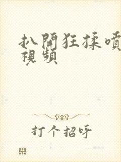 扒开狂揉喷水 视频