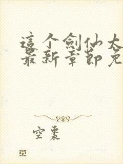 这个剑仙太逆天最新章节免费阅读