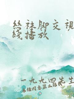 丝袜脚交视频在线播放