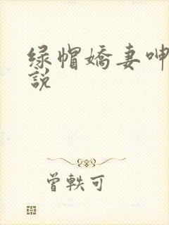 绿帽娇妻呻吟小说
