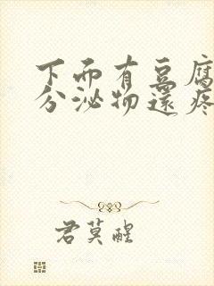 下面有豆腐渣状分泌物还疼