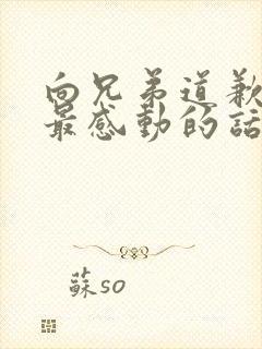 向兄弟道歉挽回最感动的话