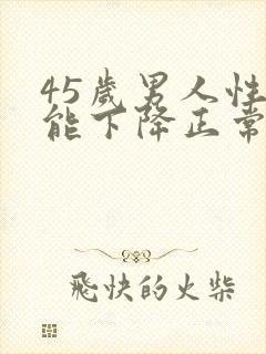 45岁男人性功能下降正常吗?