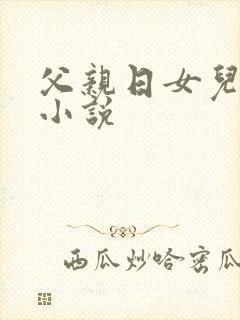 父亲日女儿的逼小说