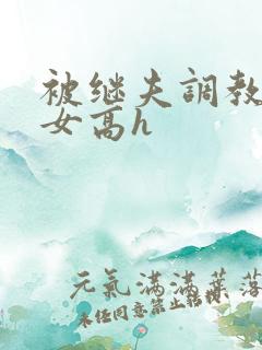 被继夫调教的少女高h