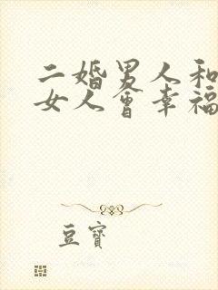 二婚男人和头婚女人会幸福吗