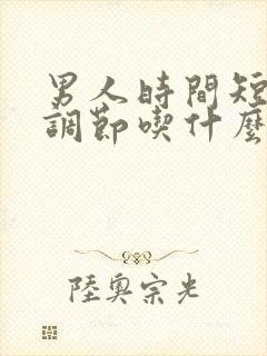 男人时间短怎么调节吃什么药