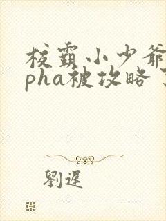 校霸小少爷alpha被攻略了全文免费阅读
