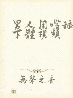 男人用嘴舔女人下体视频