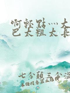 啊轻点灬大ji巴太粗太长the