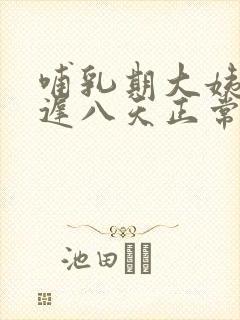 哺乳期大姨妈推迟八天正常吗