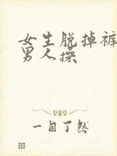 女生脱掉裤子让男人操