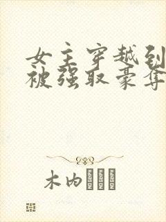 女主穿越到古代被强取豪夺