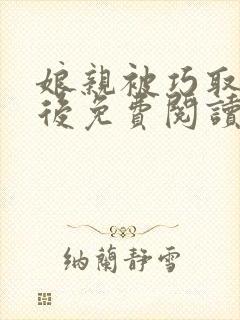 娘亲被巧取豪夺后免费阅读