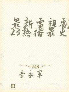 最新电视剧2023热播最火剧有哪些