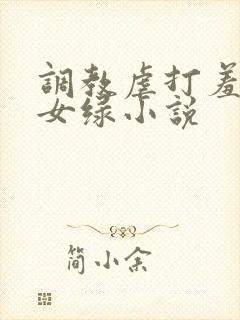 调教虐打羞辱贱女绿小说