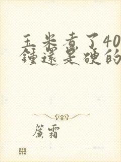 玉米煮了40分钟还是硬的