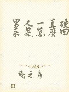 男人一直硬不起来是怎么回事呢