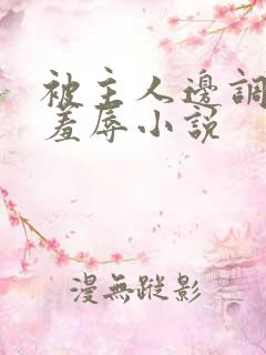 被主人边调教边羞辱小说