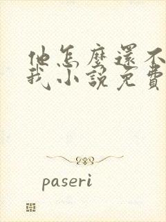 他怎么还不喜欢我小说免费阅读