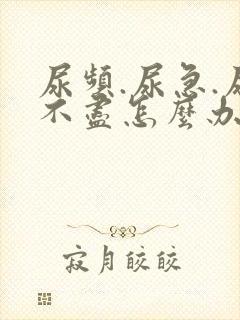 尿频.尿急.尿不尽怎么办