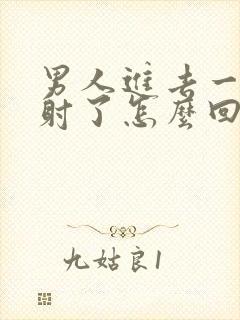 男人进去一会就射了怎么回事