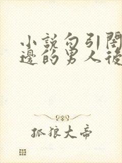 小说勾引闺蜜身边的男人后