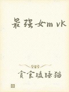 最强女m vk