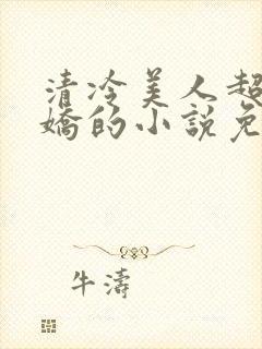 清冷美人超会撒娇的小说免费阅读无弹窗