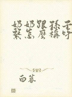 奶奶跟孙子的关系怎么称呼